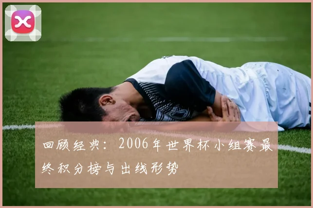 回顾经典：2006年世界杯小组赛最终积分榜与出线形势