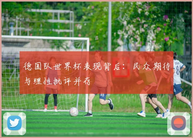德国队世界杯表现背后：民众期待与理性批评并存