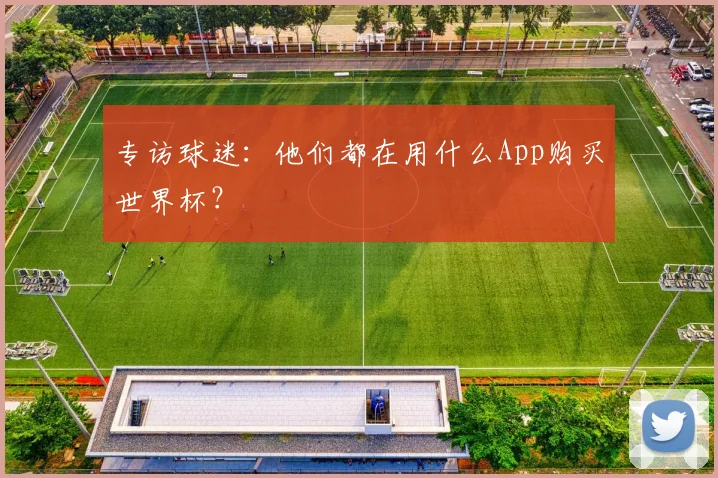 专访球迷：他们都在用什么App购买世界杯？