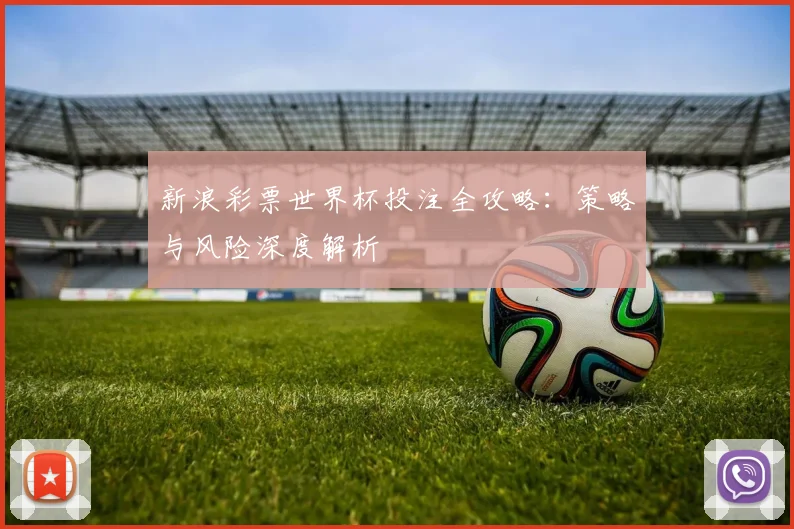 新浪彩票世界杯投注全攻略：策略与风险深度解析