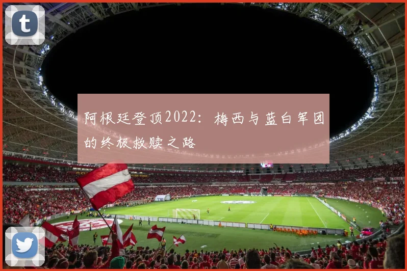 阿根廷登顶2022：梅西与蓝白军团的终极救赎之路