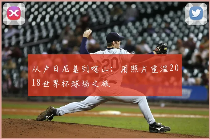 从卢日尼基到喀山:用照片重温2018世界杯球场之旅