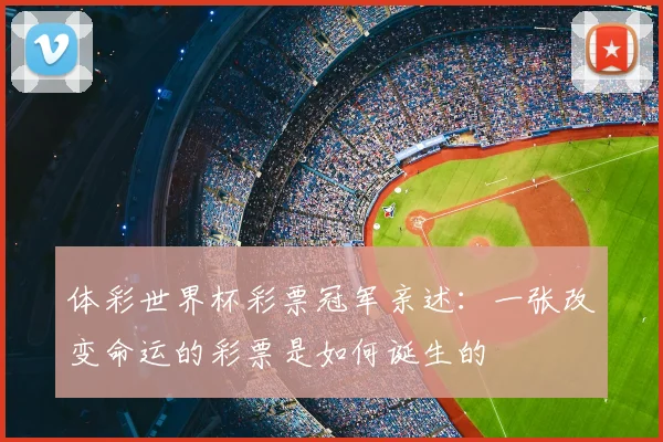 体彩世界杯彩票冠军亲述:一张改变命运的彩票是如何诞生的
