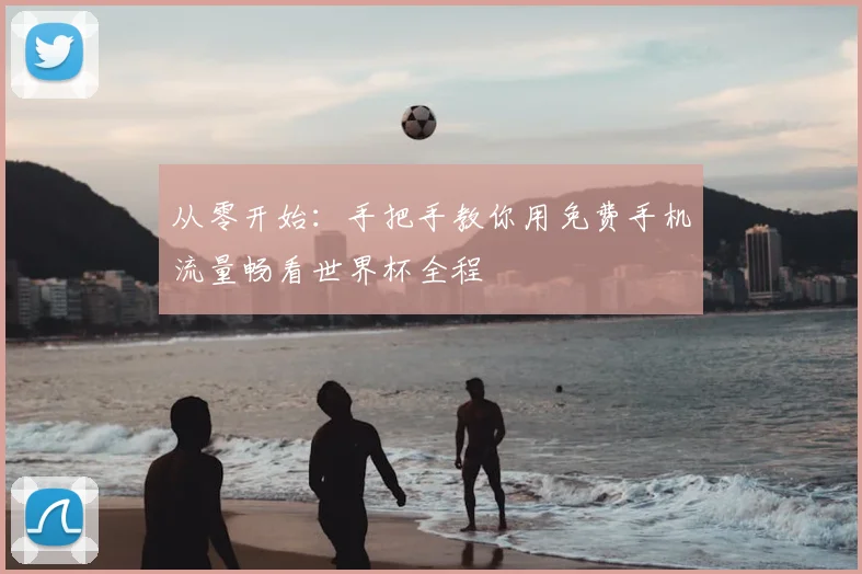 从零开始:手把手教你用免费手机流量畅看世界杯全程