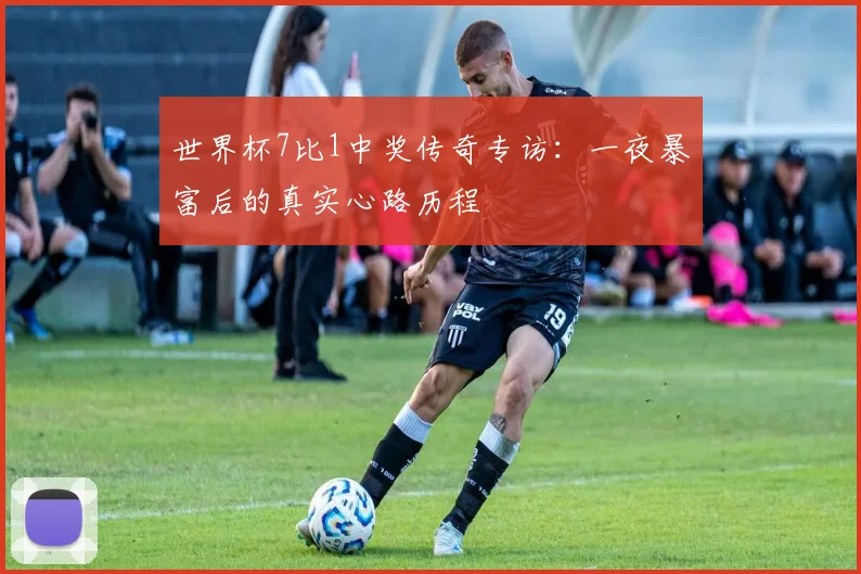 世界杯7比1中奖传奇专访:一夜暴富后的真实心路历程
