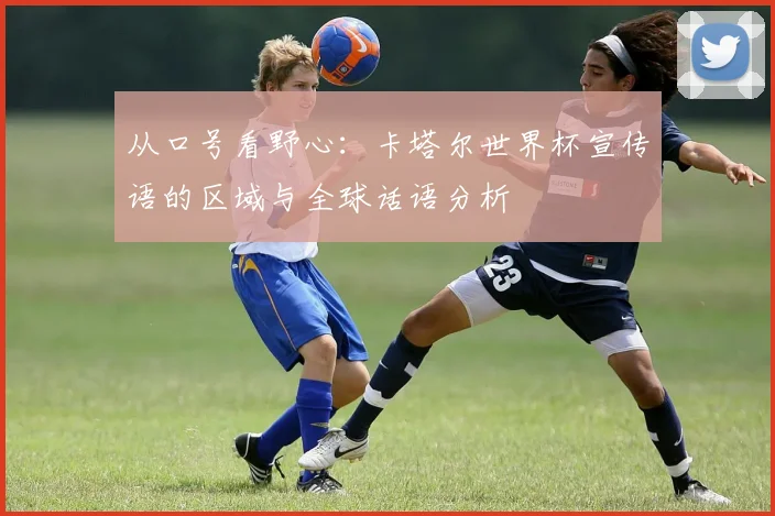 从口号看野心:卡塔尔世界杯宣传语的区域与全球话语分析