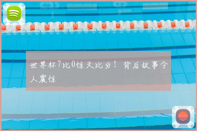 世界杯7比0惊天比分!背后故事令人震惊