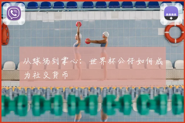 从球场到掌心:世界杯公仔如何成为社交货币