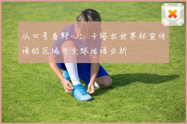 从口号看野心：卡塔尔世界杯宣传语的区域与全球话语分析