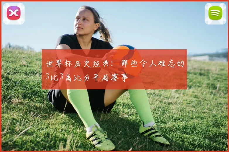 世界杯历史经典:那些令人难忘的3比3高比分平局赛事