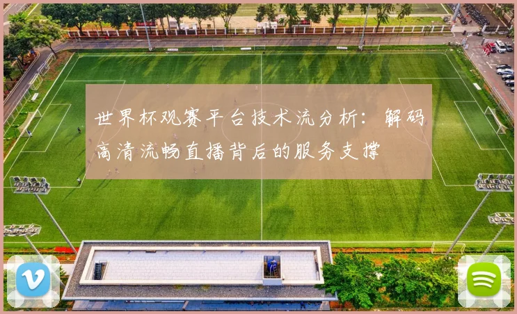 世界杯观赛平台技术流分析：解码高清流畅直播背后的服务支撑