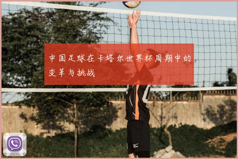 中国足球在卡塔尔世界杯周期中的变革与挑战