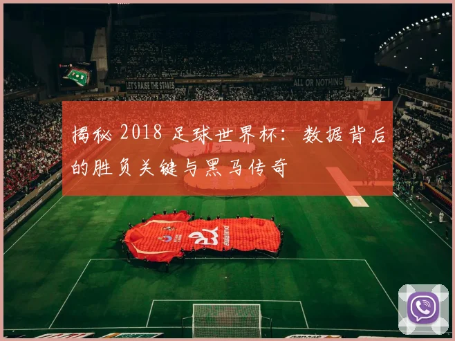 揭秘 2018 足球世界杯:数据背后的胜负关键与黑马传奇