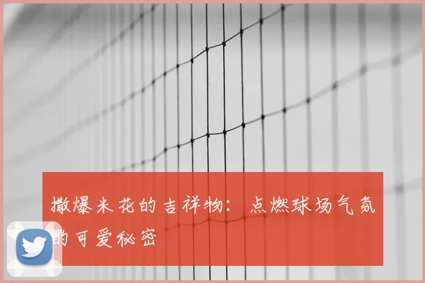 撒爆米花的吉祥物:点燃球场气氛的可爱秘密