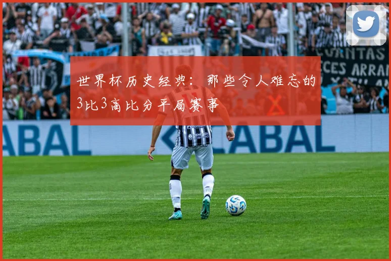 世界杯历史经典：那些令人难忘的3比3高比分平局赛事