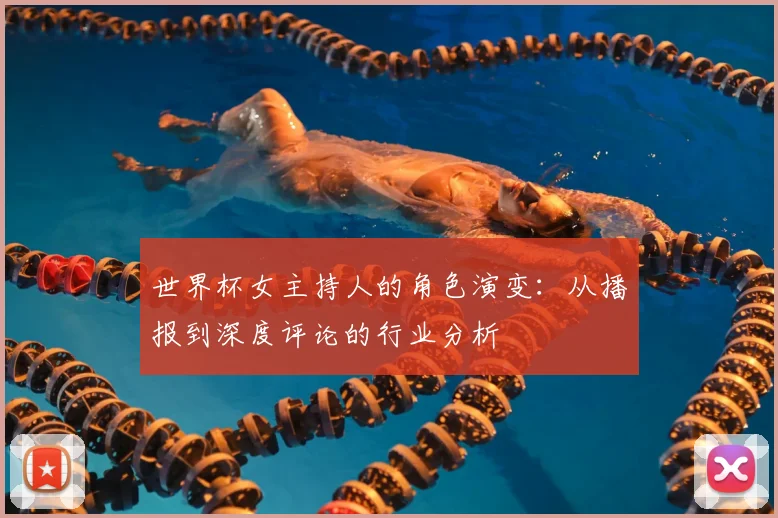 世界杯女主持人的角色演变:从播报到深度评论的行业分析
