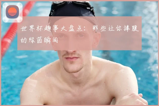 世界杯趣事大盘点：那些让你捧腹的绿茵瞬间