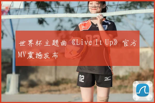 世界杯主题曲《Live It Up》官方MV震撼发布