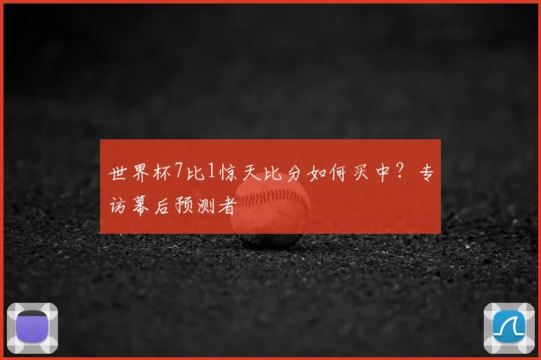 世界杯7比1惊天比分如何买中?专访幕后预测者