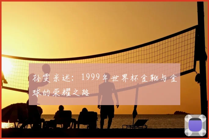 孙雯亲述：1999年世界杯金靴与金球的荣耀之路