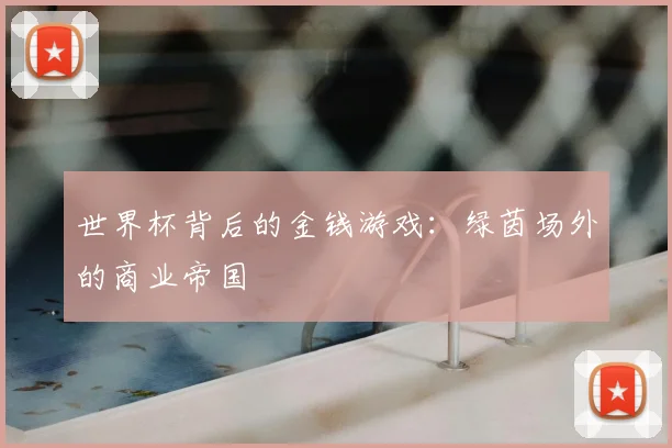 世界杯背后的金钱游戏:绿茵场外的商业帝国