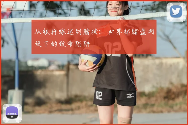 从铁杆球迷到赌徒：世界杯赌盘网设下的致命陷阱