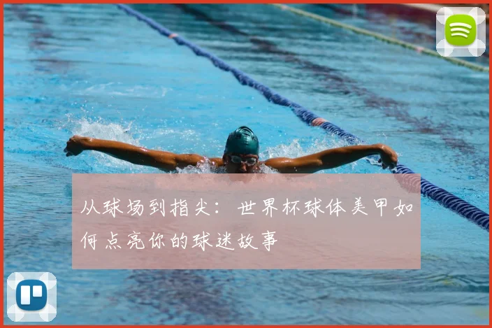从球场到指尖:世界杯球体美甲如何点亮你的球迷故事